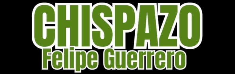 CHISPAZO Por Felipe Guerrero Bojórquez