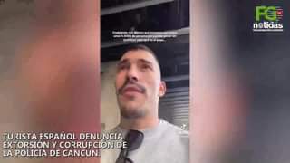 TURISTA ESPAÑOL DENUNCIA EXTORSIÓN Y CORRUPCIÓN DE LA POLICIA DE CANCÚN